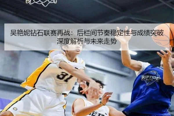 吴艳妮钻石联赛再战：后栏间节奏稳定性与成绩突破深度解析与未来走势